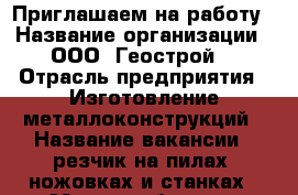 Приглашаем на работу › Название организации ­ ООО “Геострой“ › Отрасль предприятия ­ Изготовление металлоконструкций › Название вакансии ­ резчик на пилах, ножовках и станках › Место работы ­ г.Первоуральск, п.Билимбай › Подчинение ­ мастер цеха - Свердловская обл., Первоуральск г. Работа » Вакансии   